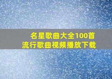 名星歌曲大全100首流行歌曲视频播放下载