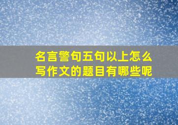 名言警句五句以上怎么写作文的题目有哪些呢