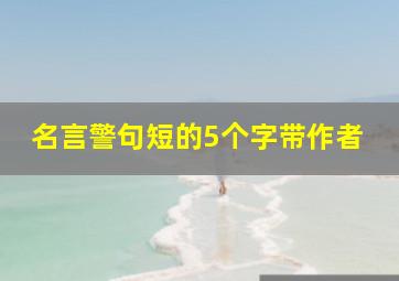 名言警句短的5个字带作者