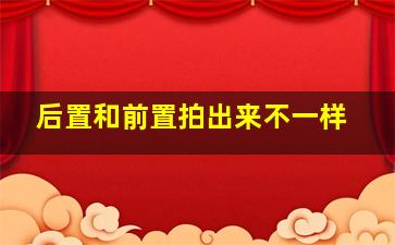 后置和前置拍出来不一样