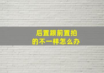 后置跟前置拍的不一样怎么办