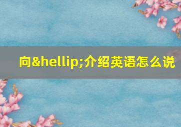 向…介绍英语怎么说