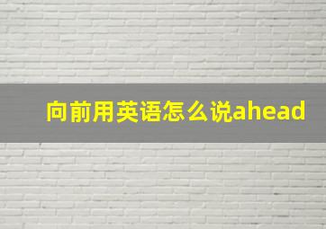 向前用英语怎么说ahead