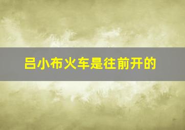 吕小布火车是往前开的