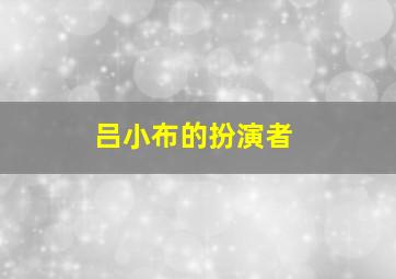 吕小布的扮演者