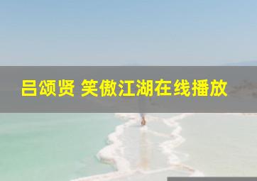 吕颂贤 笑傲江湖在线播放