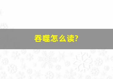 吞噬怎么读?