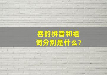 吞的拼音和组词分别是什么?