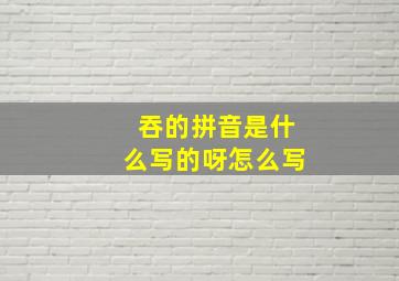 吞的拼音是什么写的呀怎么写