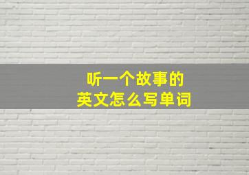 听一个故事的英文怎么写单词