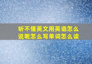 听不懂英文用英语怎么说呢怎么写单词怎么读