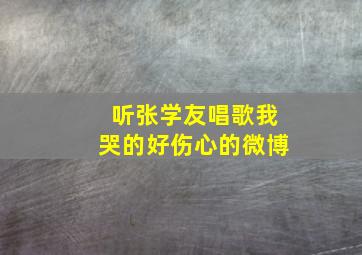 听张学友唱歌我哭的好伤心的微博