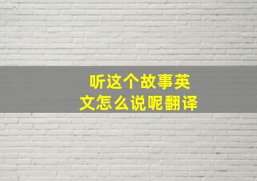 听这个故事英文怎么说呢翻译