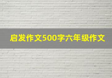 启发作文500字六年级作文