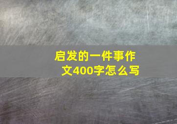 启发的一件事作文400字怎么写