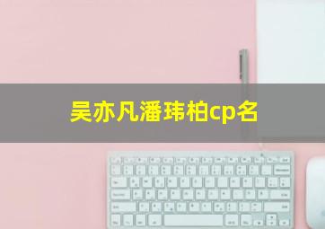 吴亦凡潘玮柏cp名