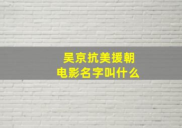 吴京抗美援朝电影名字叫什么