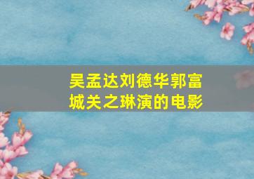 吴孟达刘德华郭富城关之琳演的电影