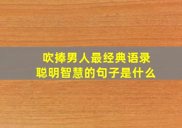 吹捧男人最经典语录聪明智慧的句子是什么