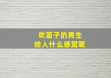 吹笛子的男生给人什么感觉呢