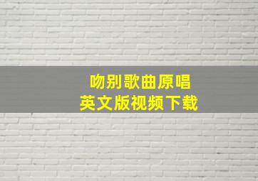 吻别歌曲原唱英文版视频下载