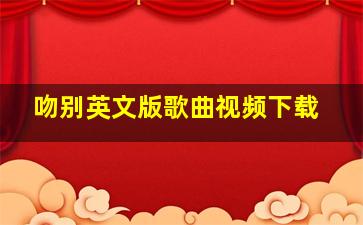 吻别英文版歌曲视频下载