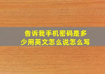 告诉我手机密码是多少用英文怎么说怎么写