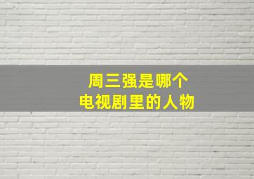 周三强是哪个电视剧里的人物