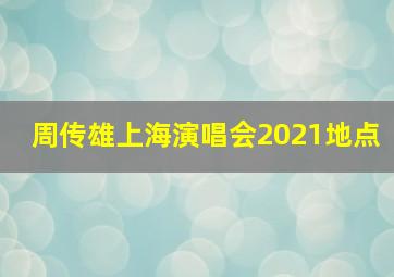 周传雄上海演唱会2021地点