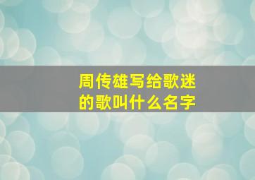 周传雄写给歌迷的歌叫什么名字