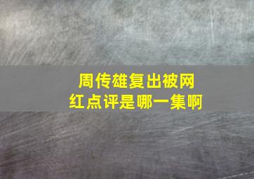 周传雄复出被网红点评是哪一集啊