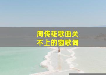 周传雄歌曲关不上的窗歌词