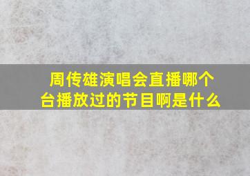 周传雄演唱会直播哪个台播放过的节目啊是什么