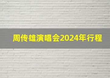 周传雄演唱会2024年行程