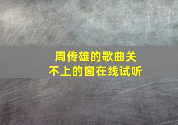 周传雄的歌曲关不上的窗在线试听