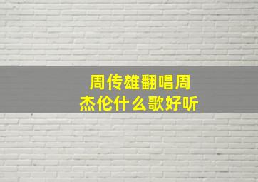 周传雄翻唱周杰伦什么歌好听