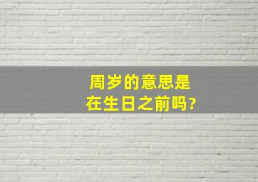 周岁的意思是在生日之前吗?