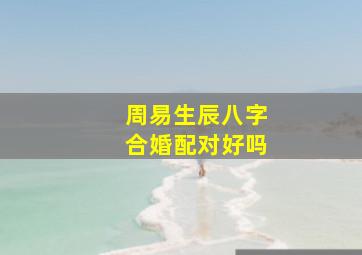 周易生辰八字合婚配对好吗