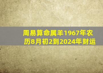 周易算命属羊1967年农历8月初2到2024年财运