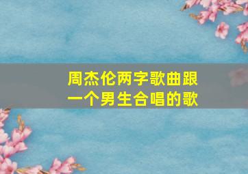 周杰伦两字歌曲跟一个男生合唱的歌