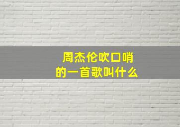 周杰伦吹口哨的一首歌叫什么