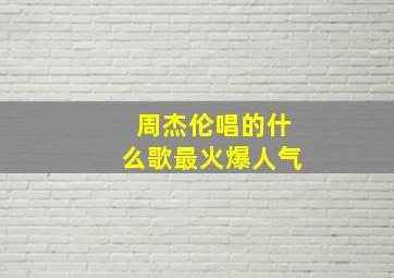 周杰伦唱的什么歌最火爆人气