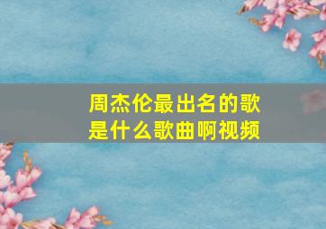 周杰伦最出名的歌是什么歌曲啊视频