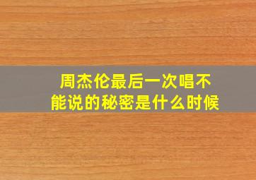 周杰伦最后一次唱不能说的秘密是什么时候