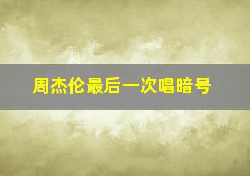 周杰伦最后一次唱暗号