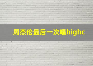 周杰伦最后一次唱highc