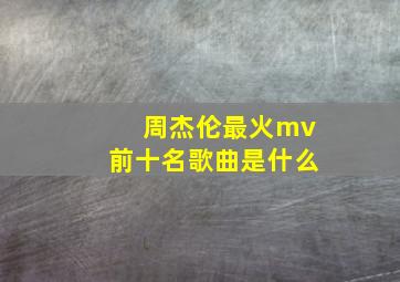 周杰伦最火mv前十名歌曲是什么