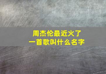 周杰伦最近火了一首歌叫什么名字