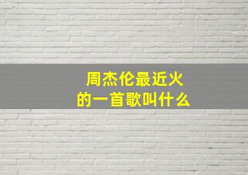 周杰伦最近火的一首歌叫什么