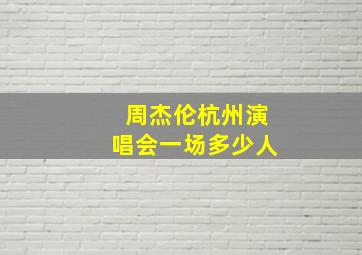 周杰伦杭州演唱会一场多少人